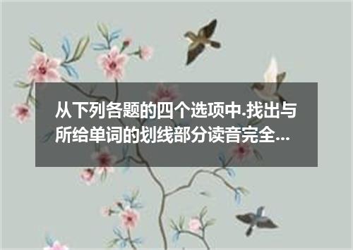 从下列各题的四个选项中.找出与所给单词的划线部分读音完全相同的选项. 1．surface A．face B．base C．necklace D．mistake 
