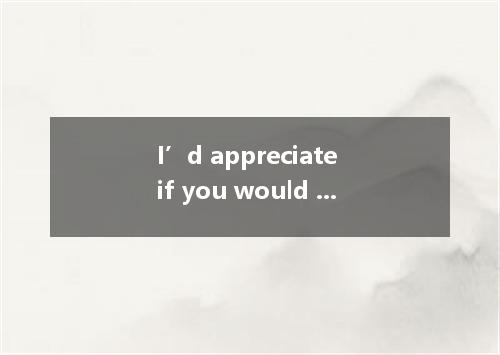 I’d appreciate if you would like to teach me how to use the computer. A. that B.