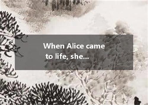 When Alice came to life, she did not know how long she there. A．had been lying B