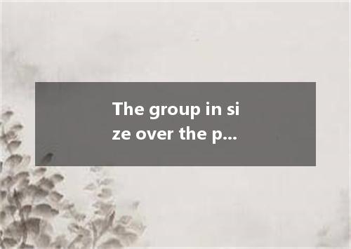 The group in size over the past few years. A.doubled B. was doubling C. has doub