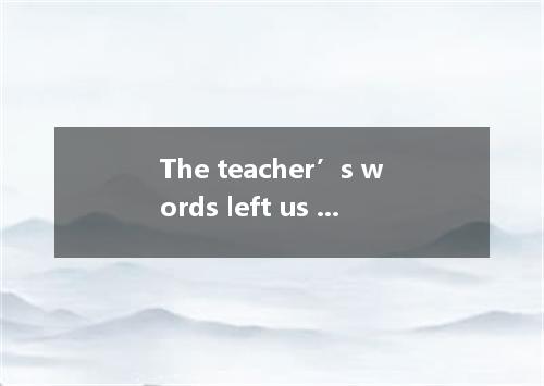 The teacher’s words left us . A. think B. to think C. thought D. thinking