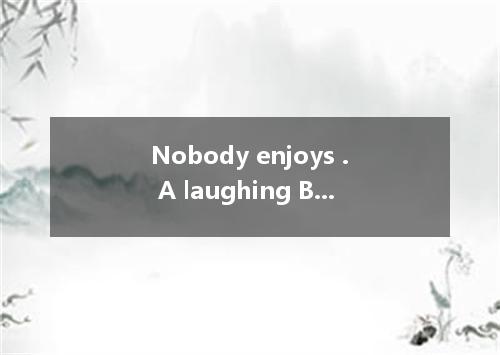 Nobody enjoys . A laughing B to laugh C laughing at D. being laughing at