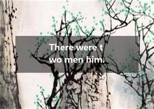 There were two men him.