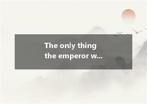 The only thing the emperor was new clothes.