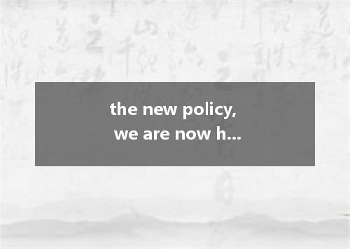 the new policy, we are now having a happy life. A. Thanks to B. Because C. For D