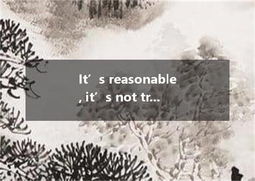 It’s reasonable, it’s not true. A. so B. therefore C. and but D. and yet