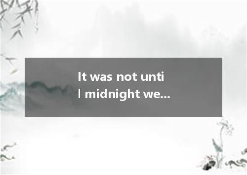 It was not until midnight we got home because of traffic jams． A．when B．that C．w