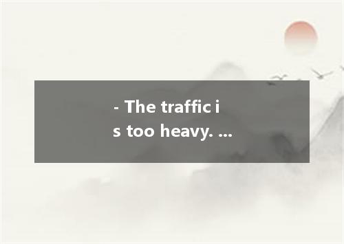 - The traffic is too heavy. Would you like me to help you the street? - That’s v