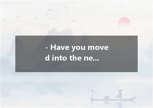 - Have you moved into the new house? - Not, yet, the rooms . A. are being painte
