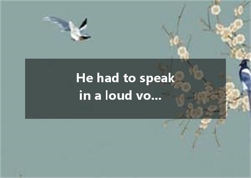 He had to speak in a loud voice in order to make himself . A. hear B. hearing C.
