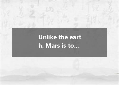Unlike the earth, Mars is too cold and Venus is far too hot there to be any life