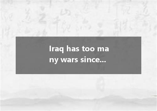 Iraq has too many wars since 1990s, making his people a lot. A. got through; suf