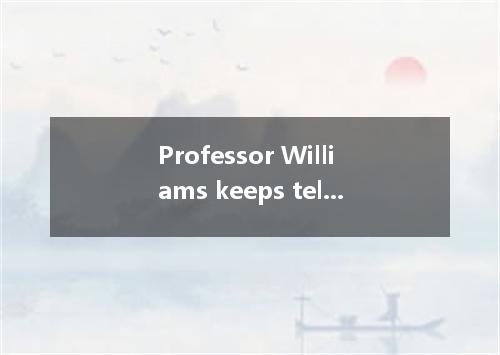 Professor Williams keeps telling his students that the future to the well-educat