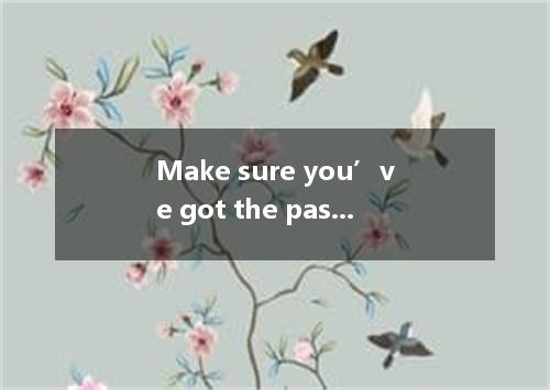 Make sure you’ve got the passports and tickets and before you leave.A．somethingB