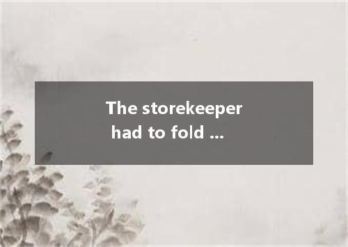 The storekeeper had to fold up his store because he didn’t earn any money after 
