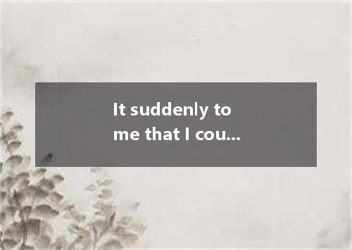 It suddenly to me that I could use a computer to do the job.A．eruptedB．causedC．h