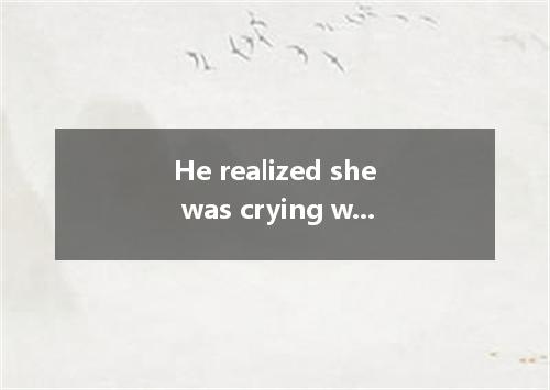 He realized she was crying what he had sad.A．becauseB．because ofC．asD．since