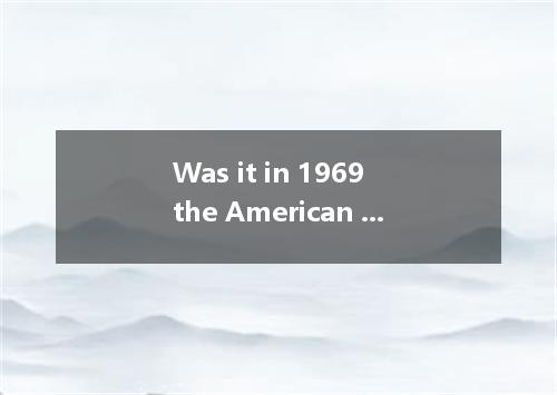 Was it in 1969 the American astronaut succeeded landing on the moon?A．when; onB．