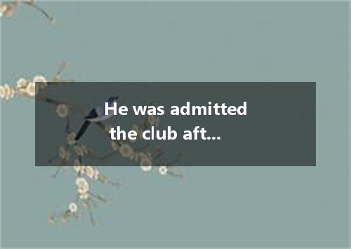 He was admitted the club after his tenth try.A．asB．forC．inD．to