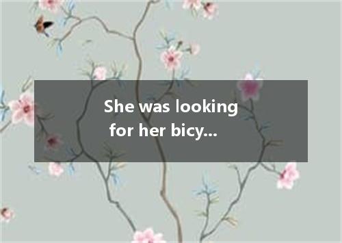 She was looking for her bicycle key she thought she might have put it.A．wherever