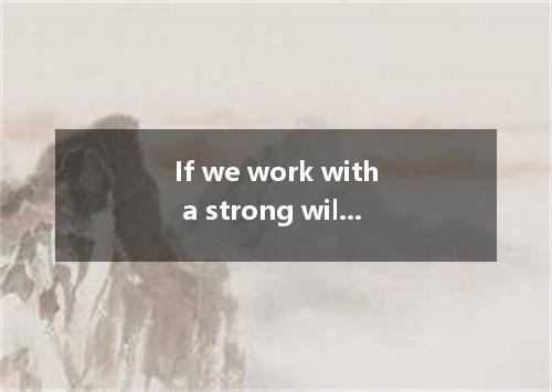 If we work with a strong will, we can overcome any difficulty, great it is. A．wh