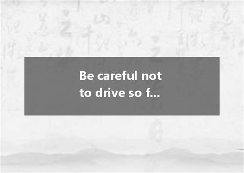 Be careful not to drive so fast, you will be fined by the police.A. orB. andC. s