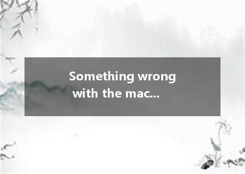 Something wrong with the machine, and it not work. A．being; couldB．going; should