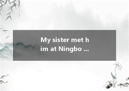 My sister met him at Ningbo Grand Theatre yesterday afternoon, so he your lectur