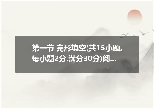第一节 完形填空(共15小题,每小题2分.满分30分)阅读下面短文.掌握其大意.然后从1-15各题所给的A.B.C和D项中.选出最佳选项.并在答题卡上将该项涂黑