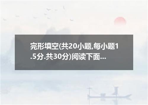 完形填空(共20小题,每小题1.5分.共30分)阅读下面短文.从短文后所给的A.B.C.D四个选项中选出可以填入空白出的最佳选项.?Long time ago,
