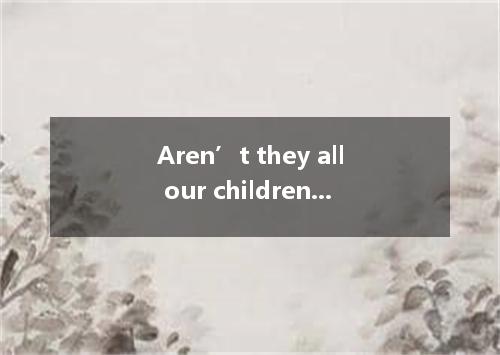 Aren’t they all our children?There are few things in this life more difficult to