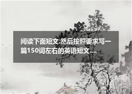 阅读下面短文.然后按照要求写一篇150词左右的英语短文.I will never forget the lesson which Mr. Li gave us.