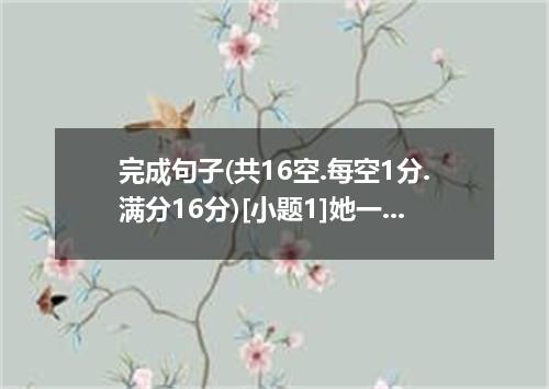 完成句子(共16空.每空1分.满分16分)[小题1]她一旦下了决心.什么也不能使她改变.&shy;&shy;&shy;&shy;&shy;&shy;&shy;&