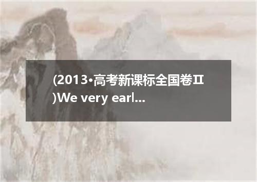 (2013·高考新课标全国卷Ⅱ)We very early so we packed the night before.A．leave?? B．had left