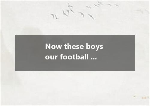 Now these boys our football team. A．are belonging to B．are belonged to C．belong 