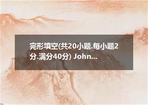 完形填空(共20小题.每小题2分.满分40分) John, a famous musician, took his priceless zither and p