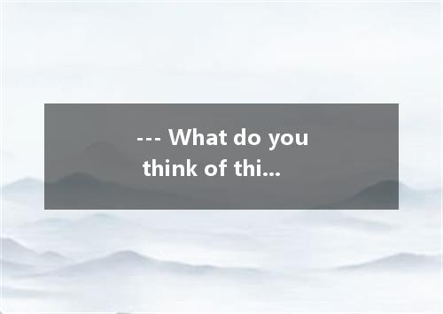 --- What do you think of this novel? --- Er - sorry. I . What did you say? A.did