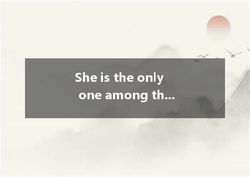 She is the only one among the writers who stories for children． A．woman,writes B