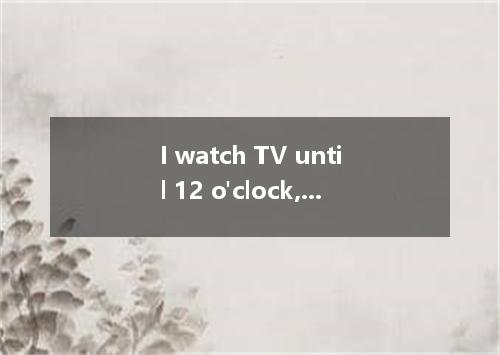 I watch TV until 12 o'clock, so I could not go over my lessons. This morning I g