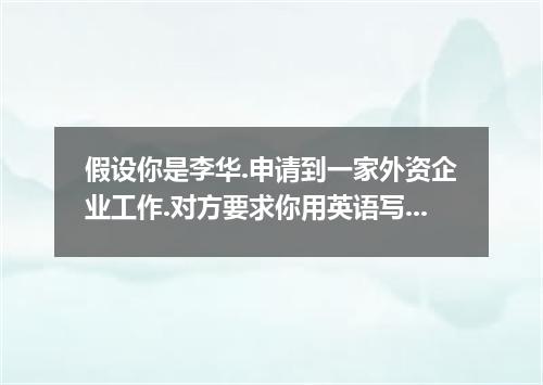 假设你是李华.申请到一家外资企业工作.对方要求你用英语写一篇短文.介绍自己的基本情况. 短文应包括下表所列全部内容. 姓名: 李华 出生年月: 1977年2月