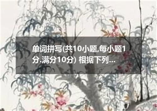 单词拼写(共10小题,每小题1分.满分10分) 根据下列句子及所给汉语注释.写出各单词的正确行使.. 71．Please keep an eye on my w