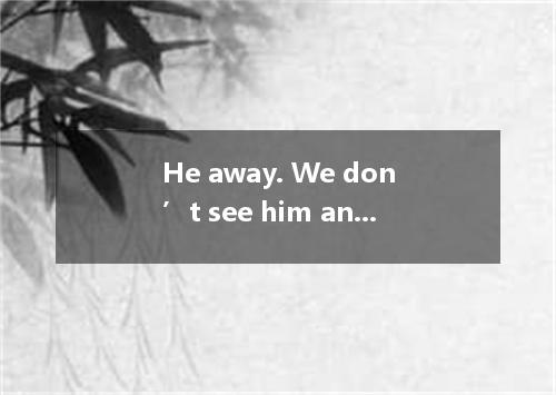 He away. We don’t see him anywhere around. A.maygo B.mustgo C.cango D.musthavego