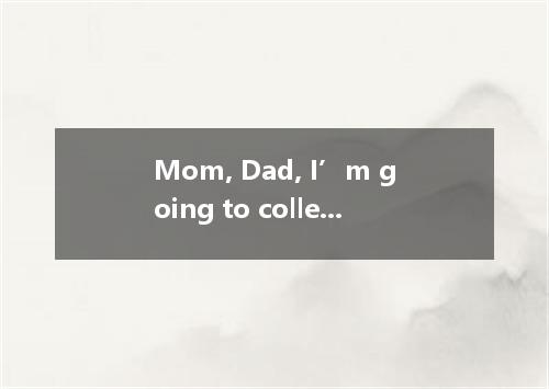 Mom, Dad, I’m going to college! Can you believe it? I never thought it could hap
