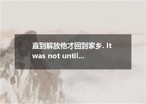 直到解放他才回到家乡. It was not until liberation that to his hometown. 2.有钱人无论多有钱.也总是嫌不多.