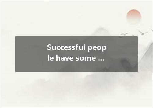 Successful people have some good qualities and above all, they are never a simpl