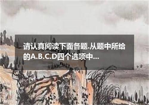 请认真阅读下面各题.从题中所给的A.B.C.D四个选项中.选出最佳选项.并在答题卡上将该项涂黑. The Conservative Party leader D