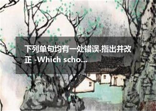 下列单句均有一处错误.指出并改正 -Which school was your sister in 2001? -Huanggang Middle School