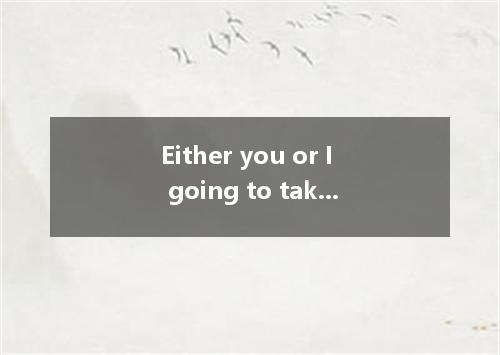 Either you or I going to take part in the meeting. [ ] A．areB．is C．amD．be