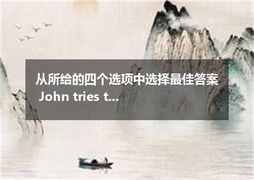 从所给的四个选项中选择最佳答案 John tries to persuade a drink, but Tom refused． [ ] A．Tom to ha