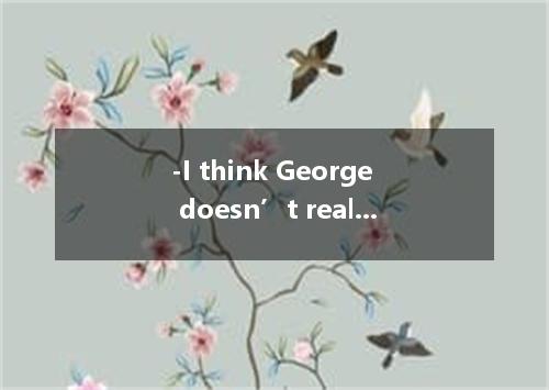 -I think George doesn’t really care for TV plays. -Right, he still watches the p